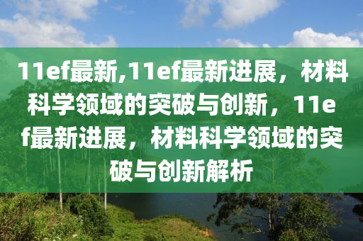 11ef最新,11ef最新进展，材料科学领域的突破与创新，11ef最新进展，材料科学领域的突破与创新解析