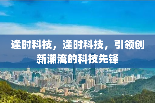 逢时科技，逢时科技，引领创新潮流的科技先锋