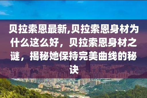 贝拉索恩最新,贝拉索恩身材为什么这么好，贝拉索恩身材之谜，揭秘她保持完美曲线的秘诀