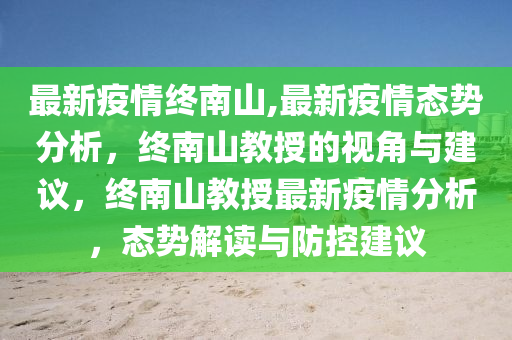 最新疫情终南山,最新疫情态势分析，终南山教授的视角与建议，终南山教授最新疫情分析，态势解读与防控建议