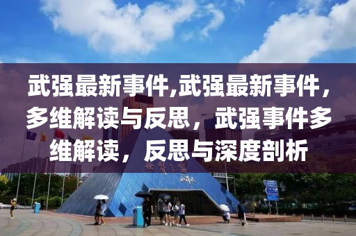 武强最新事件,武强最新事件，多维解读与反思，武强事件多维解读，反思与深度剖析